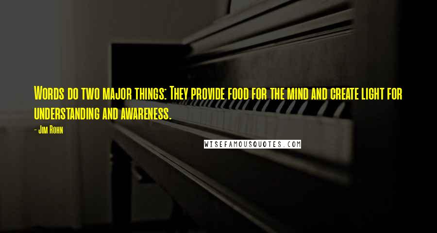 Jim Rohn Quotes: Words do two major things: They provide food for the mind and create light for understanding and awareness.