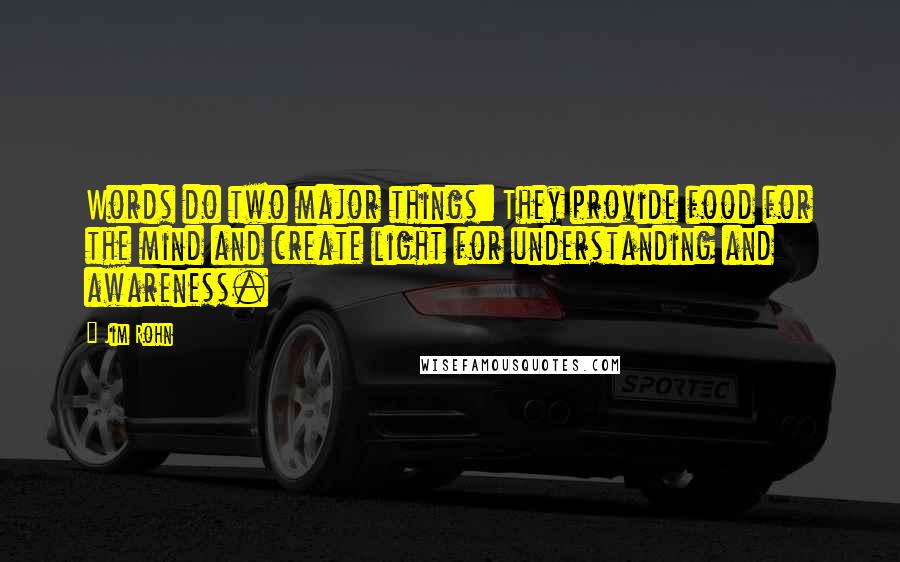 Jim Rohn Quotes: Words do two major things: They provide food for the mind and create light for understanding and awareness.