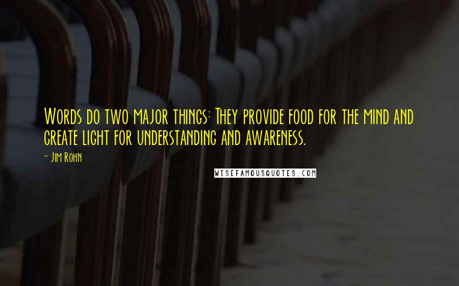 Jim Rohn Quotes: Words do two major things: They provide food for the mind and create light for understanding and awareness.