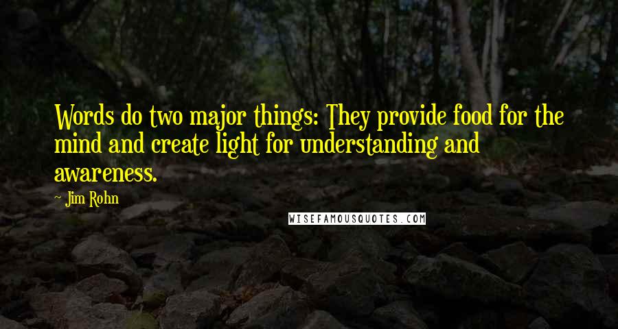 Jim Rohn Quotes: Words do two major things: They provide food for the mind and create light for understanding and awareness.