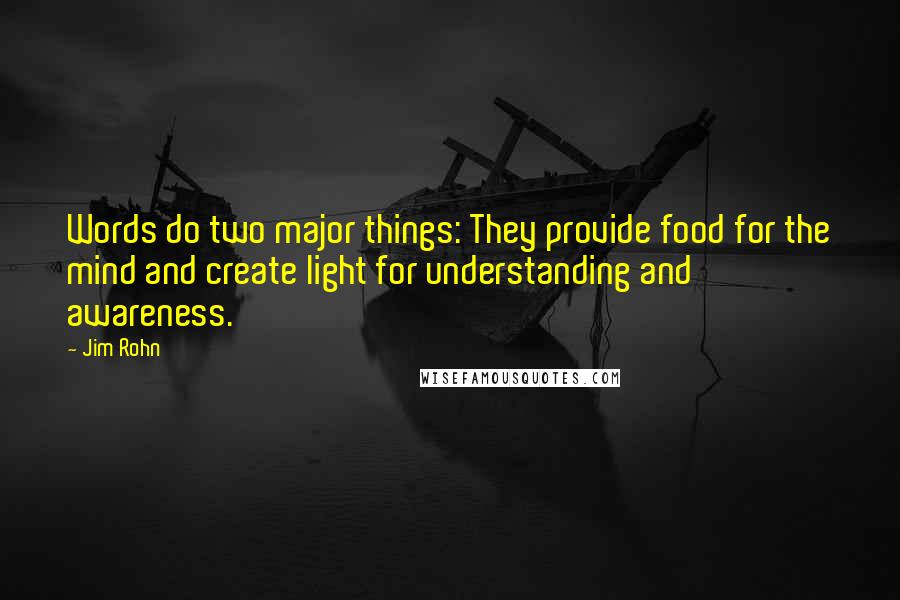 Jim Rohn Quotes: Words do two major things: They provide food for the mind and create light for understanding and awareness.