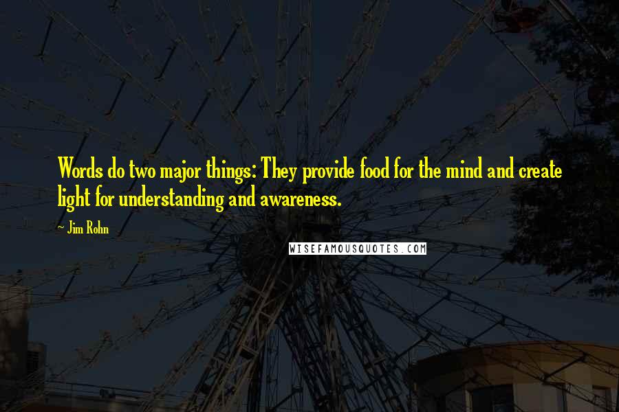Jim Rohn Quotes: Words do two major things: They provide food for the mind and create light for understanding and awareness.