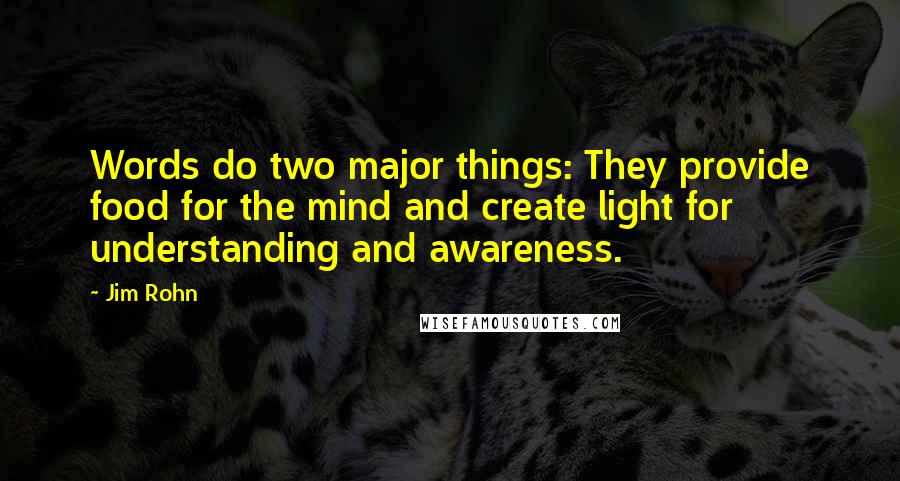 Jim Rohn Quotes: Words do two major things: They provide food for the mind and create light for understanding and awareness.