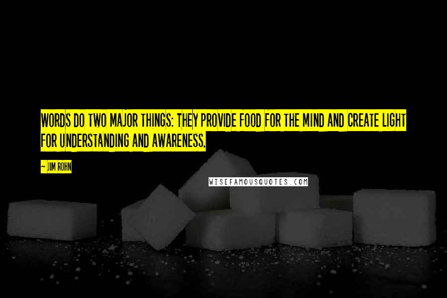 Jim Rohn Quotes: Words do two major things: They provide food for the mind and create light for understanding and awareness.