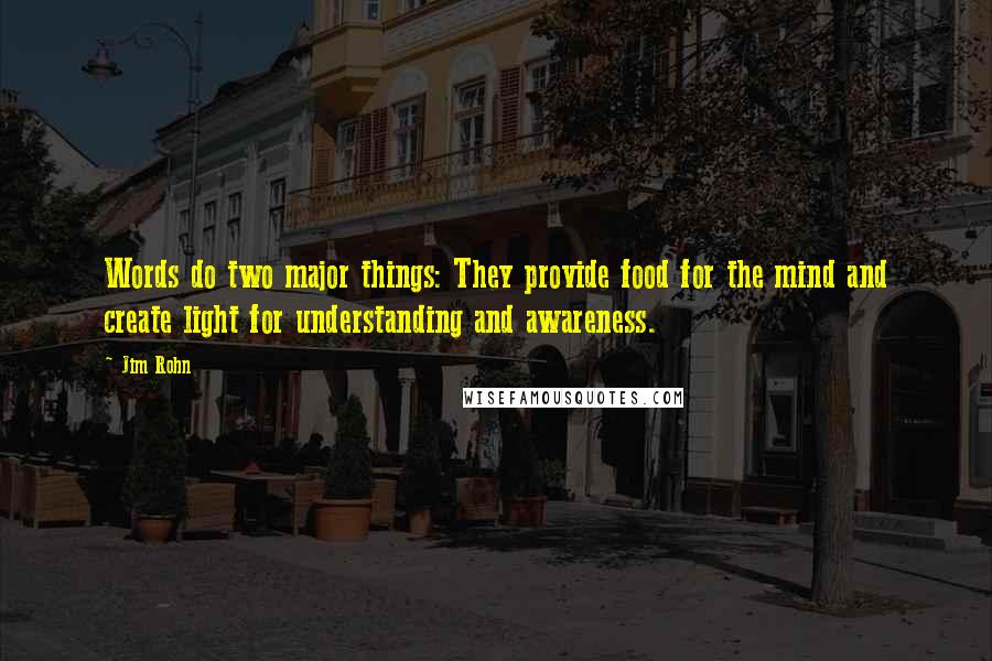 Jim Rohn Quotes: Words do two major things: They provide food for the mind and create light for understanding and awareness.