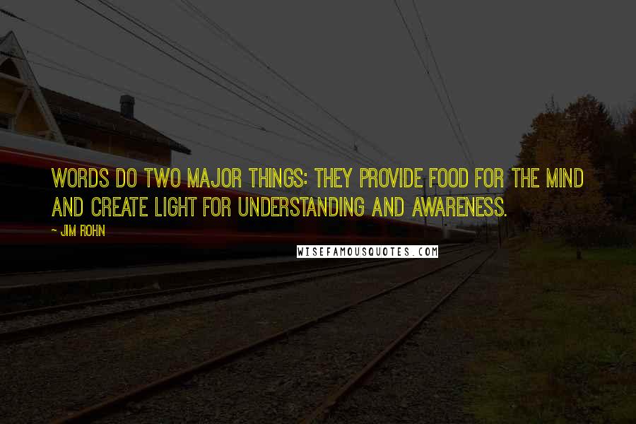 Jim Rohn Quotes: Words do two major things: They provide food for the mind and create light for understanding and awareness.