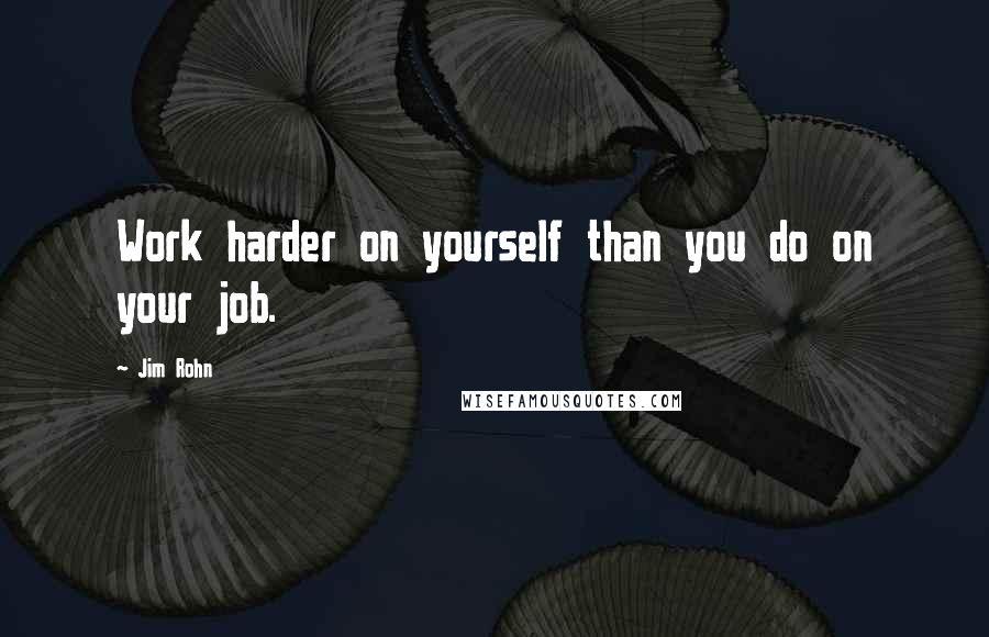 Jim Rohn Quotes: Work harder on yourself than you do on your job.