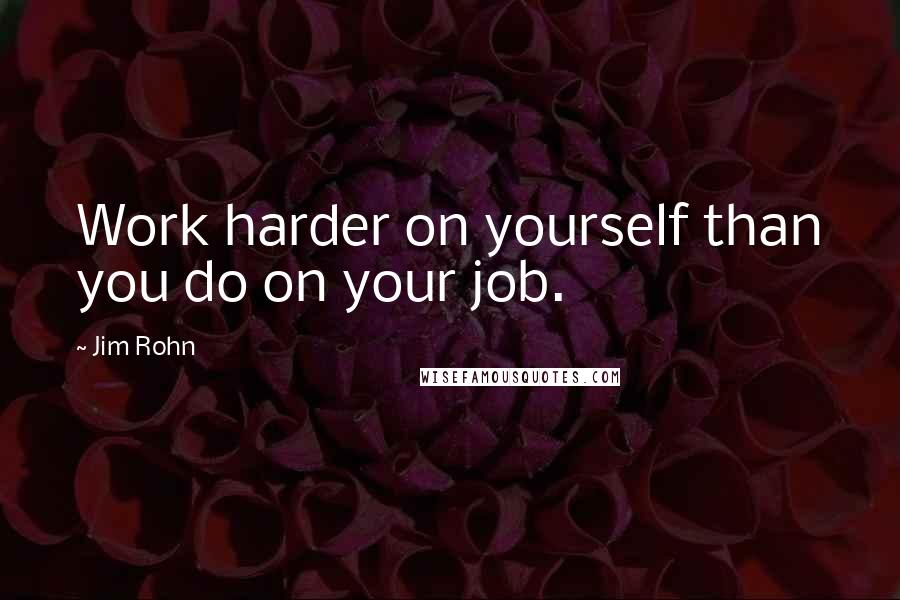 Jim Rohn Quotes: Work harder on yourself than you do on your job.