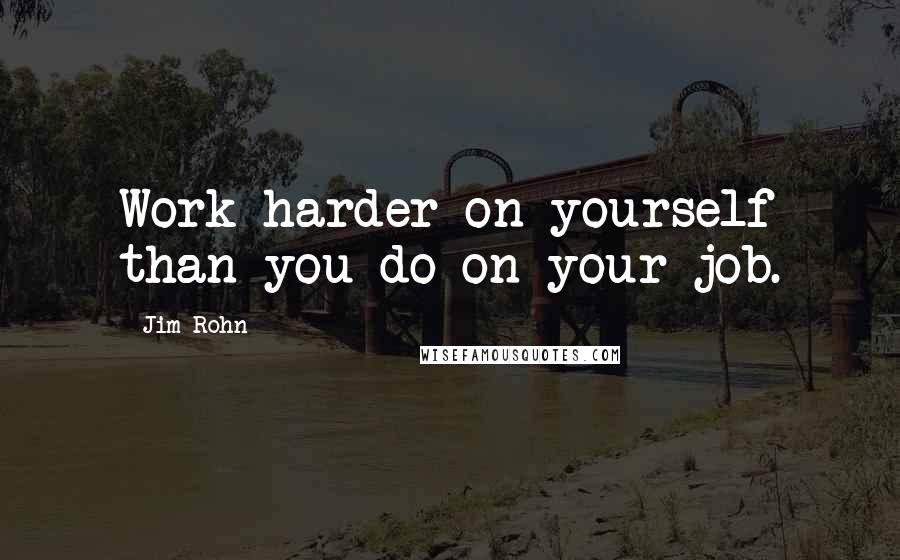 Jim Rohn Quotes: Work harder on yourself than you do on your job.