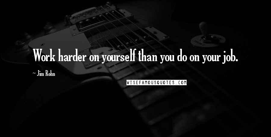 Jim Rohn Quotes: Work harder on yourself than you do on your job.