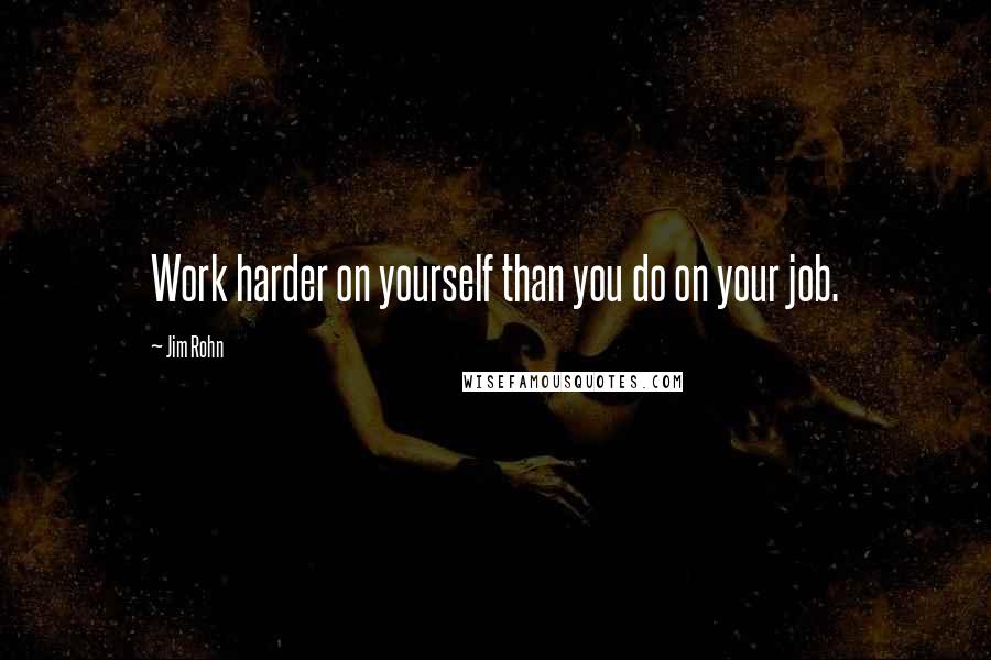 Jim Rohn Quotes: Work harder on yourself than you do on your job.