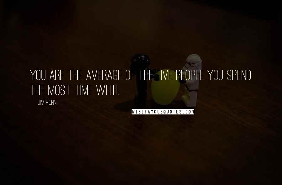 Jim Rohn Quotes: You are the average of the five people you spend the most time with.