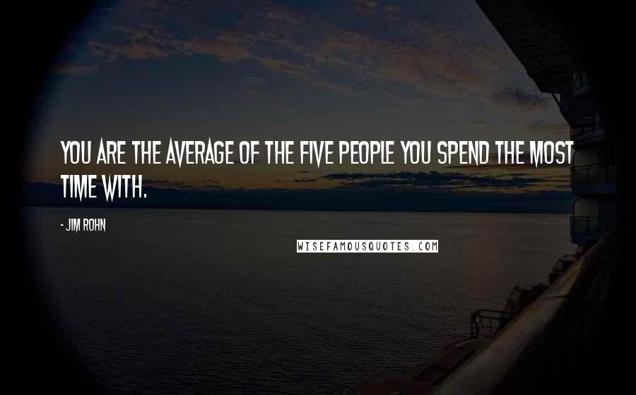 Jim Rohn Quotes: You are the average of the five people you spend the most time with.