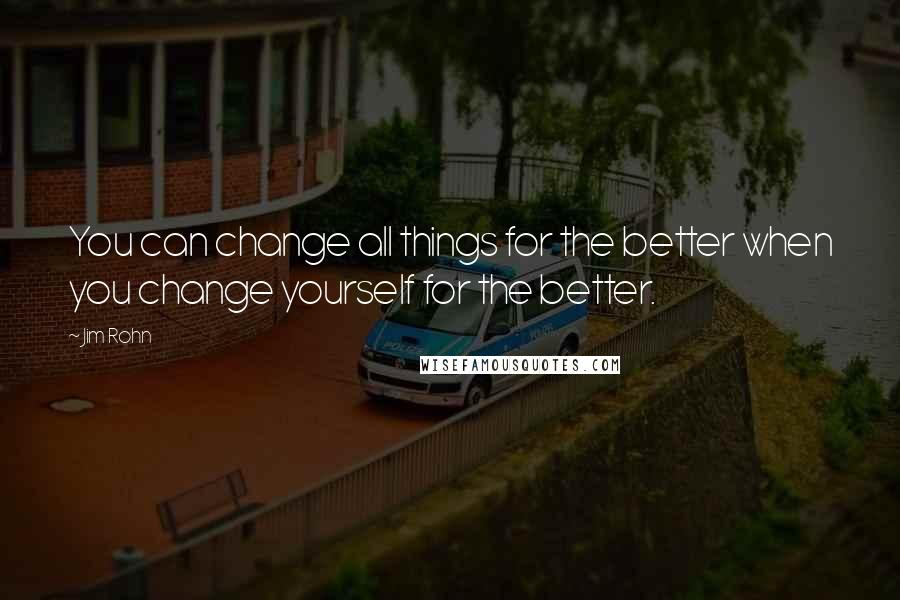 Jim Rohn Quotes: You can change all things for the better when you change yourself for the better.