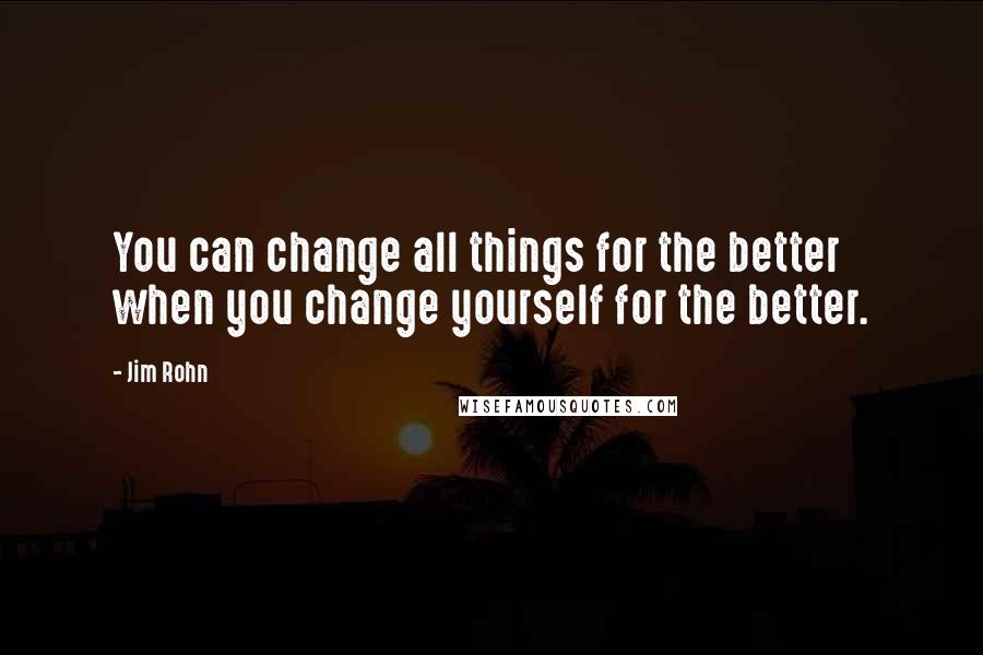 Jim Rohn Quotes: You can change all things for the better when you change yourself for the better.