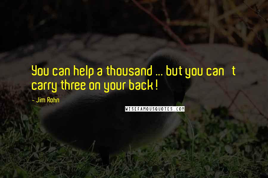 Jim Rohn Quotes: You can help a thousand ... but you can't carry three on your back!