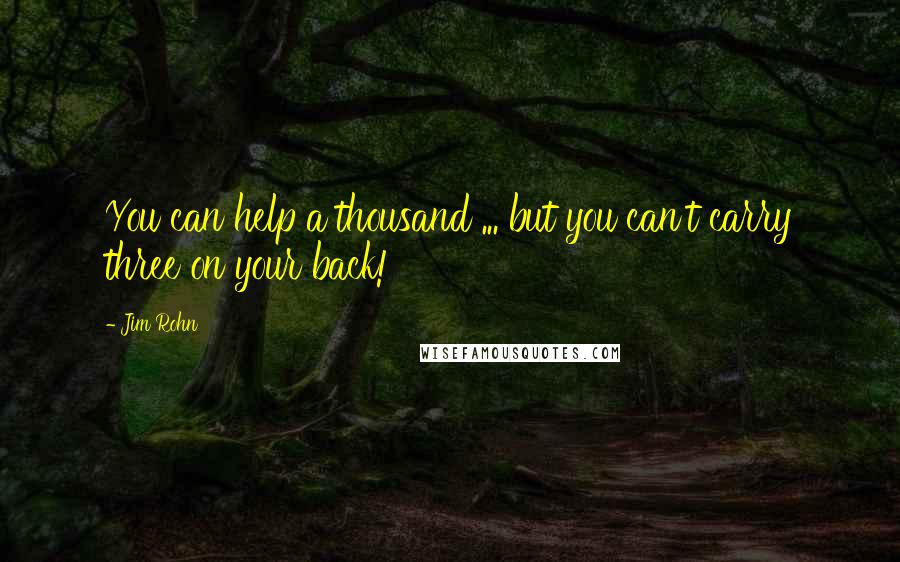 Jim Rohn Quotes: You can help a thousand ... but you can't carry three on your back!