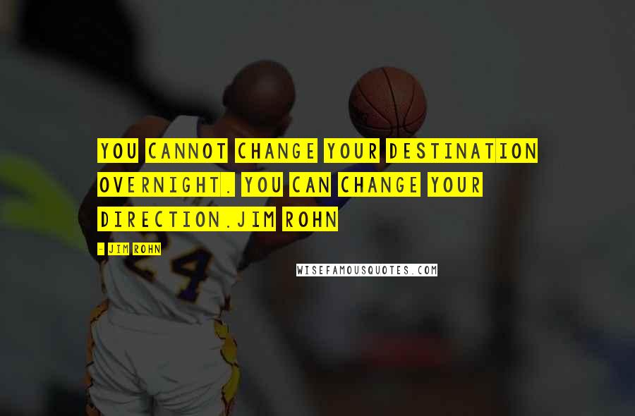 Jim Rohn Quotes: You cannot change your destination overnight. You can change your direction.Jim Rohn