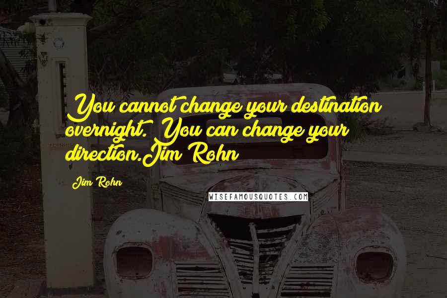 Jim Rohn Quotes: You cannot change your destination overnight. You can change your direction.Jim Rohn