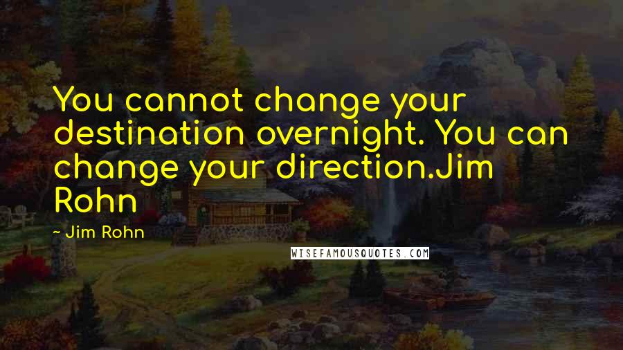 Jim Rohn Quotes: You cannot change your destination overnight. You can change your direction.Jim Rohn