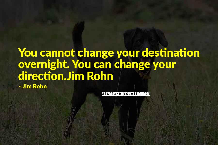 Jim Rohn Quotes: You cannot change your destination overnight. You can change your direction.Jim Rohn