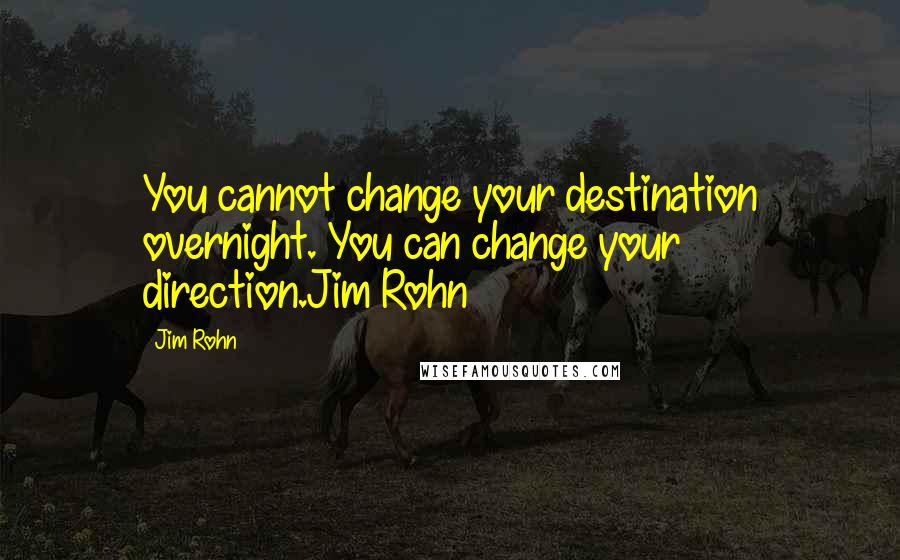Jim Rohn Quotes: You cannot change your destination overnight. You can change your direction.Jim Rohn