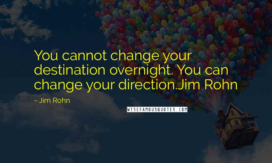 Jim Rohn Quotes: You cannot change your destination overnight. You can change your direction.Jim Rohn