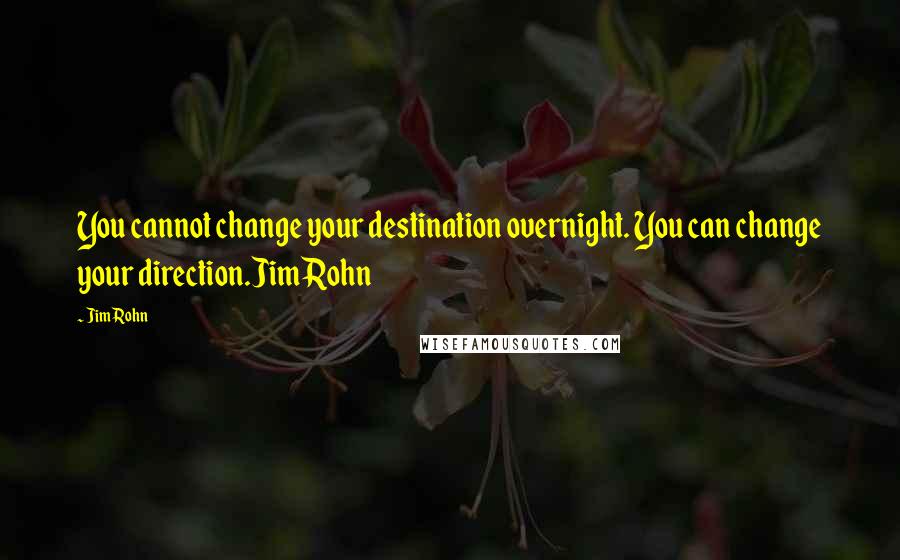 Jim Rohn Quotes: You cannot change your destination overnight. You can change your direction.Jim Rohn