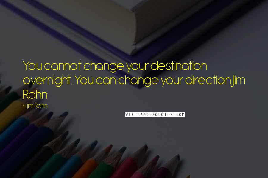 Jim Rohn Quotes: You cannot change your destination overnight. You can change your direction.Jim Rohn