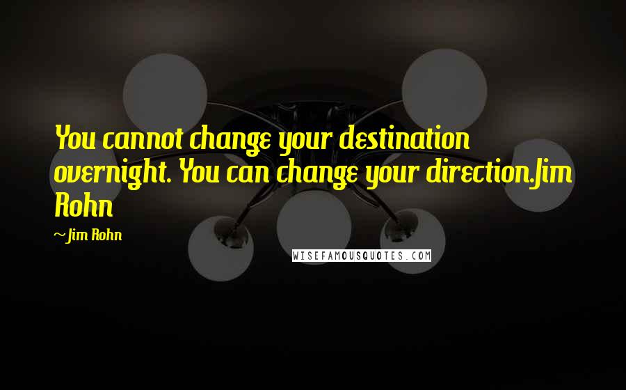 Jim Rohn Quotes: You cannot change your destination overnight. You can change your direction.Jim Rohn