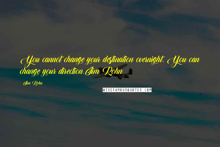 Jim Rohn Quotes: You cannot change your destination overnight. You can change your direction.Jim Rohn
