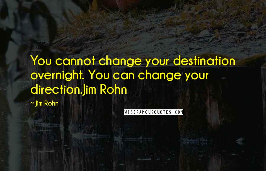 Jim Rohn Quotes: You cannot change your destination overnight. You can change your direction.Jim Rohn