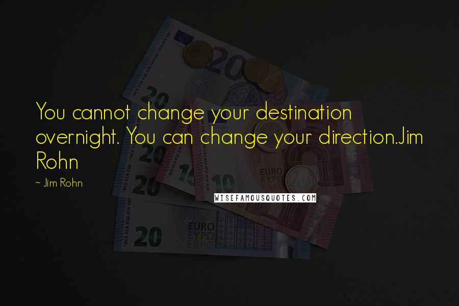 Jim Rohn Quotes: You cannot change your destination overnight. You can change your direction.Jim Rohn