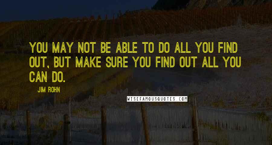 Jim Rohn Quotes: You may not be able to do all you find out, but make sure you find out all you can do.