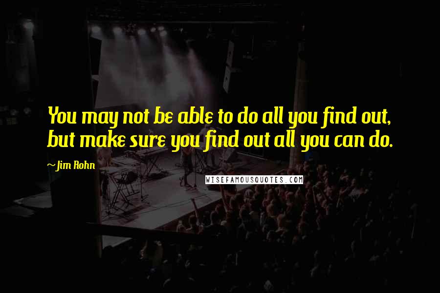 Jim Rohn Quotes: You may not be able to do all you find out, but make sure you find out all you can do.