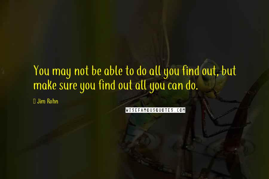 Jim Rohn Quotes: You may not be able to do all you find out, but make sure you find out all you can do.