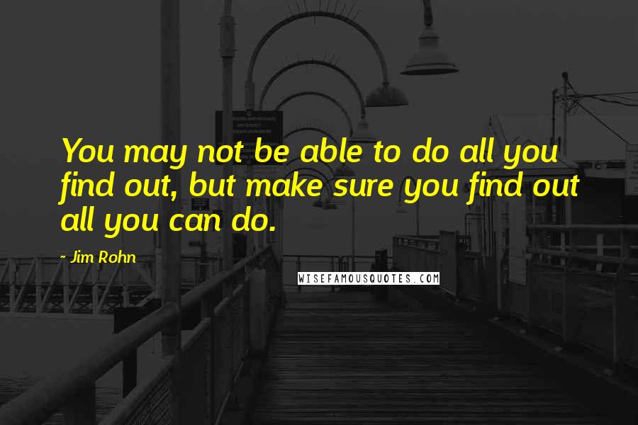 Jim Rohn Quotes: You may not be able to do all you find out, but make sure you find out all you can do.