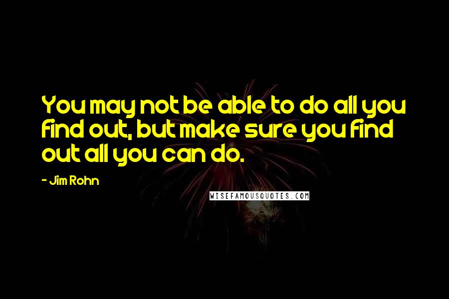 Jim Rohn Quotes: You may not be able to do all you find out, but make sure you find out all you can do.