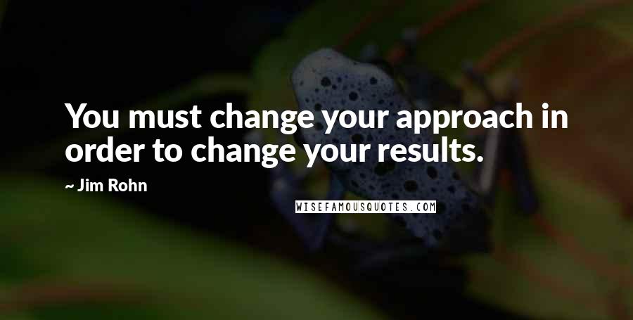 Jim Rohn Quotes: You must change your approach in order to change your results.