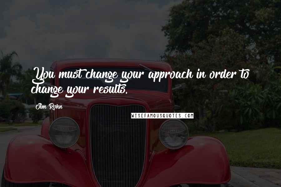 Jim Rohn Quotes: You must change your approach in order to change your results.