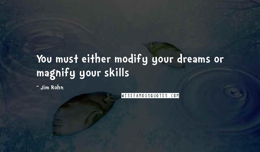 Jim Rohn Quotes: You must either modify your dreams or magnify your skills