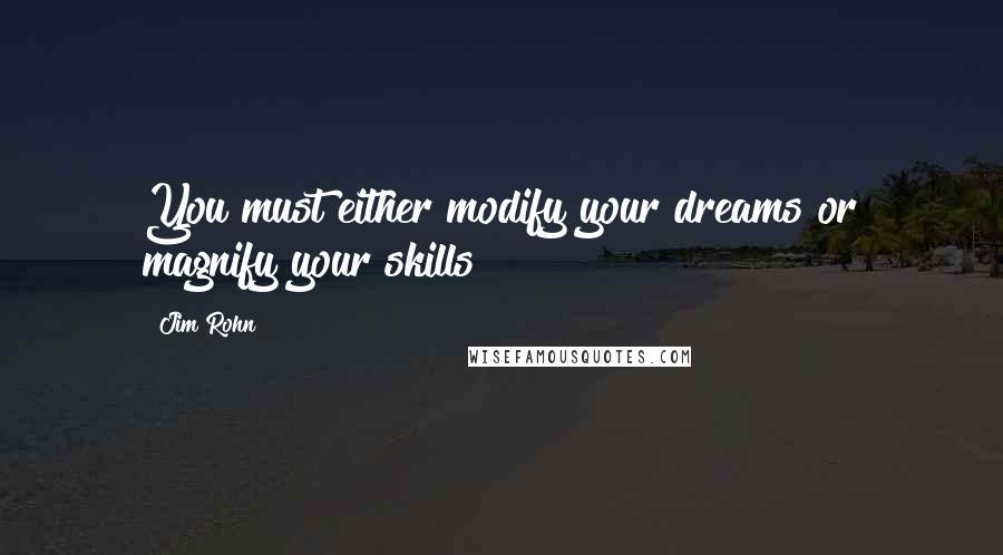 Jim Rohn Quotes: You must either modify your dreams or magnify your skills