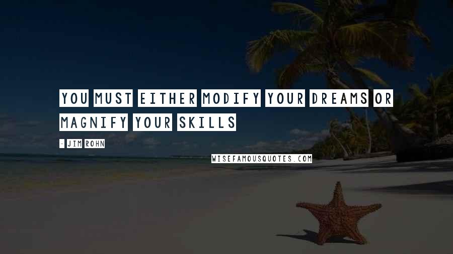 Jim Rohn Quotes: You must either modify your dreams or magnify your skills