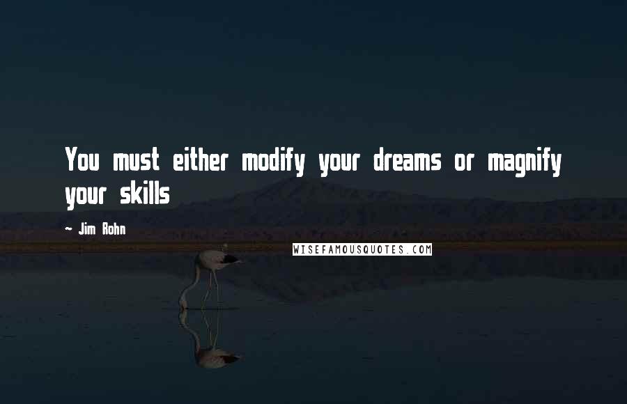 Jim Rohn Quotes: You must either modify your dreams or magnify your skills