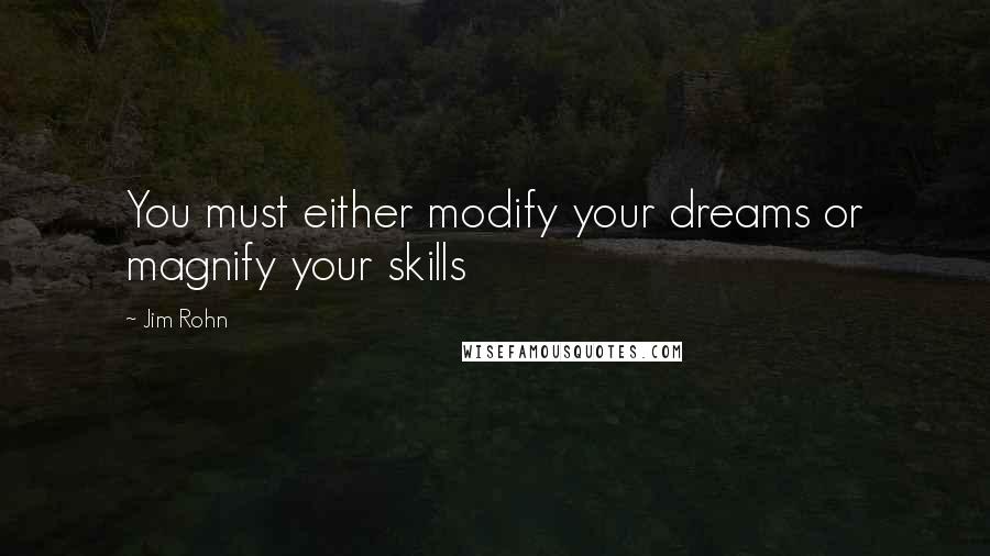 Jim Rohn Quotes: You must either modify your dreams or magnify your skills