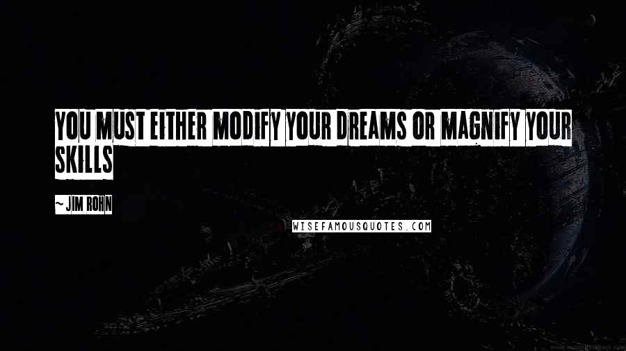 Jim Rohn Quotes: You must either modify your dreams or magnify your skills