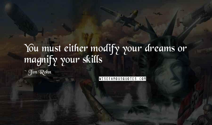 Jim Rohn Quotes: You must either modify your dreams or magnify your skills