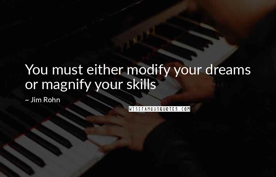 Jim Rohn Quotes: You must either modify your dreams or magnify your skills