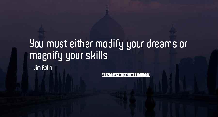 Jim Rohn Quotes: You must either modify your dreams or magnify your skills