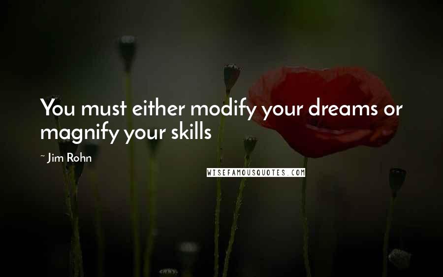 Jim Rohn Quotes: You must either modify your dreams or magnify your skills